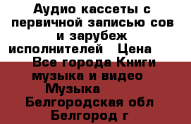 	 Аудио кассеты с первичной записью сов.и зарубеж исполнителей › Цена ­ 10 - Все города Книги, музыка и видео » Музыка, CD   . Белгородская обл.,Белгород г.